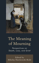 The Meaning of Mourning : Perspectives on Death, Loss, and Grief-9781666908947