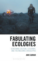 Fabulating Ecologies : Screening Caution, Citizenry, and the Machinic Apocalypse-9781666921410