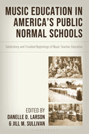 Music Education in America's Public Normal Schools : Celebratory and Troubled Beginnings of Music Teacher Education-9781666921717