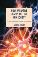 How Narrative Shapes Culture and Society : A Socio-Narratology of Power and Influence-9781666927085