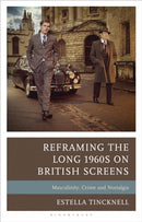 Reframing the Long 1960s on British Screens : Masculinity, Crime and Nostalgia-9781666934618