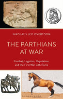 The Parthians at War : Combat, Logistics, Reputation, and the First War with Rome-9781666936148