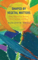 Shaped by Vegetal Matters : Phyto-Influence on Humans, Other Animals, and Place-9781666940527