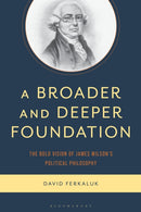 A Broader and Deeper Foundation : The Bold Vision of James Wilson's Political Philosophy-9781666946376