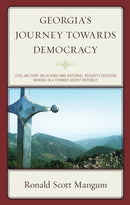Georgia's Journey towards Democracy : Civil-Military Relations and National Security Decision Making in a Former Soviet Republic-9781666947960