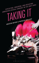 Exploiting, Enduring, and Resisting Ambiguous Sexual Consent in the Grey Area : Taking It-9781666948264