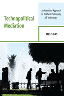 Technopolitical Mediation : An Arendtian Approach to Political Philosophy of Technology-9781666957167