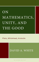On Mathematics, Unity, and the Good : Plato, Whitehead, Aristotle-9781666963311