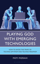 Playing God with Emerging Technologies : How to Avoid the Traps of Techno-Optimism and Techno-Pessimism-9781666964523