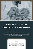 The Fluidity of Collective Memory : Time, Place, and Meaning-Making in Recalling the Past-9781666965575