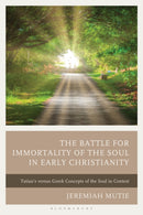 The Battle for Immortality of the Soul in Early Christianity : Tatian's versus Greek Concepts of the Soul in Context-9781666967340