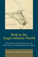 Risk in the Anglo-Atlantic World : The American Ship John Jay, the HMS Driver, and the Napoleonic Wars-9781666967944