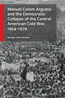 Manuel Colom Argueta and the Democratic Collapse of the Central American Cold War, 1954-1979-9781666969566