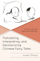 Translating, Interpreting, and Decolonizing Chinese Fairy Tales : A Case Study and Ideological Approach-9781666970227