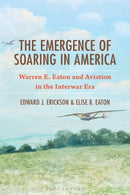 The Emergence of Soaring in America : Warren E. Eaton and Aviation in the Interwar Era-9781666981865
