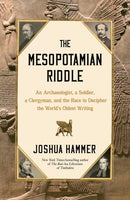 The Mesopotamian Riddle : An Archaeologist, a Soldier, a Clergyman, and the Race to Decipher the World's Oldest Writing-9781668015445