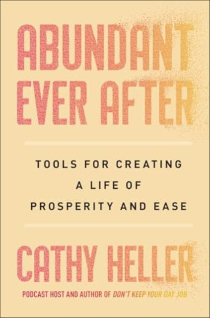 Abundant Ever After : Tools for Creating a Life of Prosperity and Ease-9781668022382