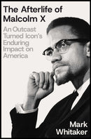 The Afterlife of Malcolm X : An Outcast Turned Icon's Enduring Impact on America-9781668033296