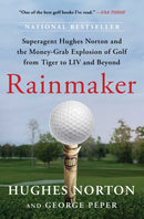 Rainmaker : Superagent Hughes Norton and the Money-Grab Explosion of Golf from Tiger to LIV and Beyond-9781668045275