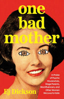 One Bad Mother : In Praise of Psycho Housewives, Stage Parents, Momfluencers, and Other Women We Love to Hate-9781668051115