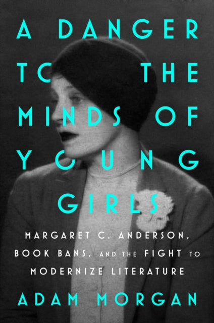 A Danger to the Minds of Young Girls : Margaret C. Anderson, Book Bans, and the Fight to Modernize Literature-9781668053645