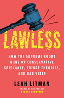 Lawless : How the Supreme Court Runs on Conservative Grievance, Fringe Theories, and Bad Vibes-9781668054628