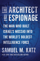 The Architect of Espionage : The Man Who Built Israel's Mossad into the World's Boldest Intelligence Force-9781668059746