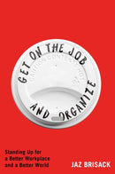 Get on the Job and Organize : Standing Up for a Better Workplace and a Better World-9781668080795