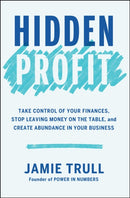 Hidden Profit : Take Control of Your Finances, Stop Leaving Money on the Table, and Create Abundance in Your Business-9781668082089