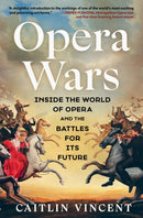 Opera Wars : Inside the World of Opera and the Battles for Its Future-9781668084069