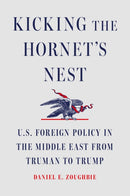 Kicking the Hornet's Nest : U.S. Foreign Policy in the Middle East from Truman to Trump-9781668085226