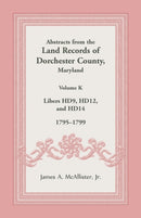 Abstracts from the Land Records of Dorchester County, Maryland, Volume K : 1795-1799-9781680349092