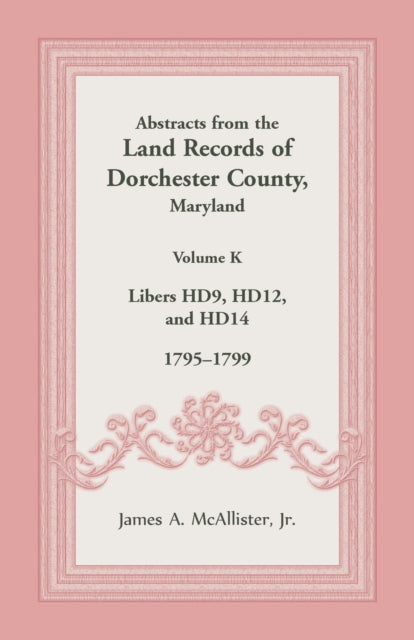 Abstracts from the Land Records of Dorchester County, Maryland, Volume K : 1795-1799-9781680349092