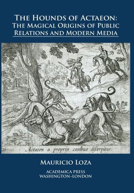 The Hounds of Actaeon : The Magical Origins of Public Relations and Modern Media-9781680531206