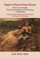 Wagner's Mature Music-Dramas (Tristan and Isolde, The Mastersingers of Nuremberg, and Parsifal) in Light of Their Allegorical Relationship to The Ring of the Nibelung-9781680532920