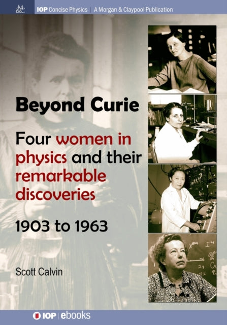 Beyond Curie : Four Women in Physics and Their Remarkable Discoveries, 1903 to 1963-9781681746449