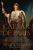 The Caesar of Paris : Napoleon Bonaparte, Rome, and the Artistic Obsession that Shaped an Empire-9781681778693