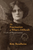 The Fascination of What's Difficult : A Life of Maud Gonne-9781682192061
