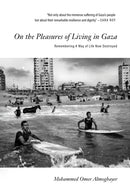 On the Pleasures of Living in Gaza : Remembering A Way of Life Now Destroyed-9781682196175