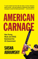 American Carnage : How Trump, Musk and DOGE Butchered the US Government-9781682196762