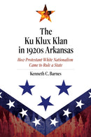 The Ku Klux Klan in 1920s Arkansas : How Protestant White Nationalism Came to Rule a State-9781682261590