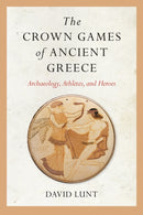 The Crown Games of Ancient Greece : Archaeology, Athletes, and Heroes-9781682262009