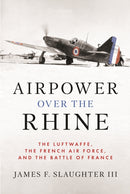 Airpower over the Rhine : The Luftwaffe, the French Air Force, and the Battle of France-9781682477946