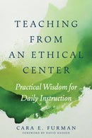 Teaching from an Ethical Center : Practical Wisdom for Daily Instruction-9781682538982
