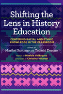 Shifting the Lens in History Education : Centering Racial and Ethnic Knowledge in the Classroom-9781682539644