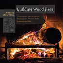 Building Wood Fires - Techniques and Skills for Stoking the Flames Both Indoors and Out-9781682680681