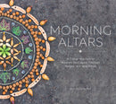 Morning Altars : A 7-Step Practice to Nourish Your Spirit through Nature, Art, and Ritual-9781682682517