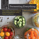 Fermenting Everything : How to Make Your Own Cultured Butter, Fermented Fish, Perfect Kimchi, and Beyond-9781682684696