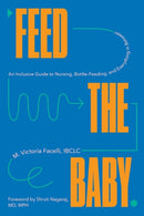 Feed the Baby – An Inclusive Guide to Nursing, Bottle–Feeding, and Everything In Between