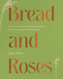 Bread and Roses : 100+ Grain Forward Recipes featuring Global Ingredients and Botanicals-9781682687437